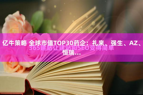 亿牛策略 全球市值TOP30药企：礼来、强生、AZ、恒瑞...