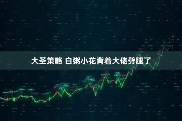 大圣策略 白粥小花背着大佬劈腿了